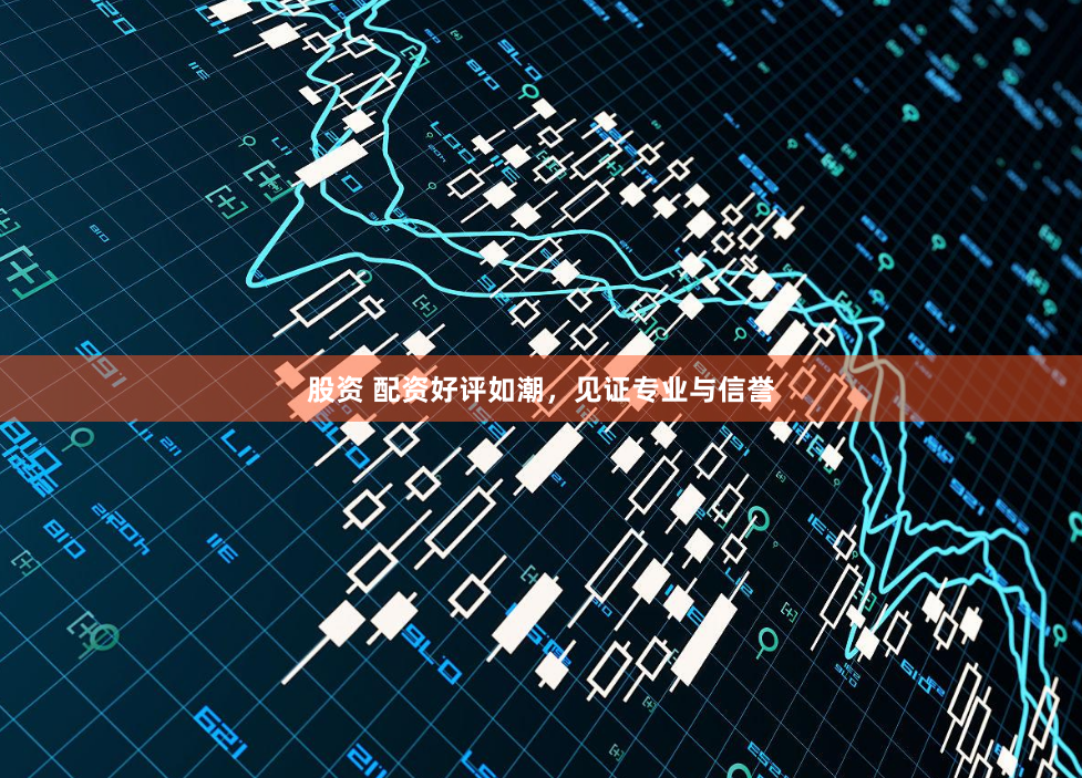 股资 配资好评如潮，见证专业与信誉