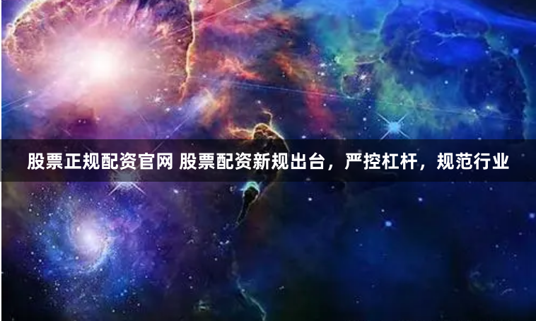 股票正规配资官网 股票配资新规出台，严控杠杆，规范行业