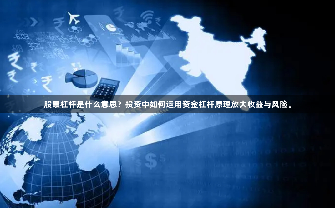 股票杠杆是什么意思？投资中如何运用资金杠杆原理放大收益与风险。