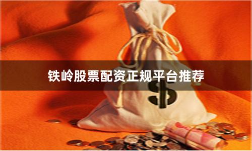 铁岭股票配资正规平台推荐