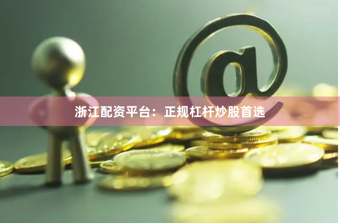 浙江配资平台：正规杠杆炒股首选