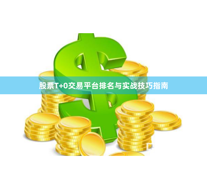 股票T+0交易平台排名与实战技巧指南