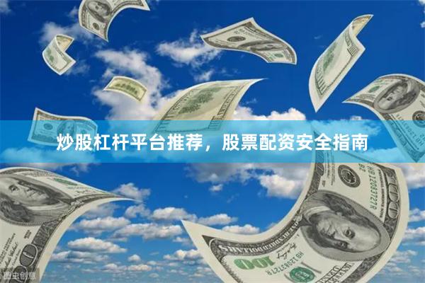 炒股杠杆平台推荐，股票配资安全指南